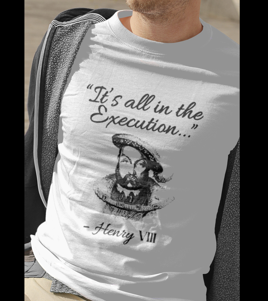 Henry VIII It's All In The Execution T-Shirt
