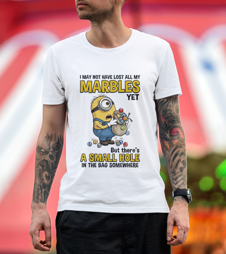 I May Not Have Lost All My Marbles Yet But There's A Small Hole Minion Marble T-Shirt