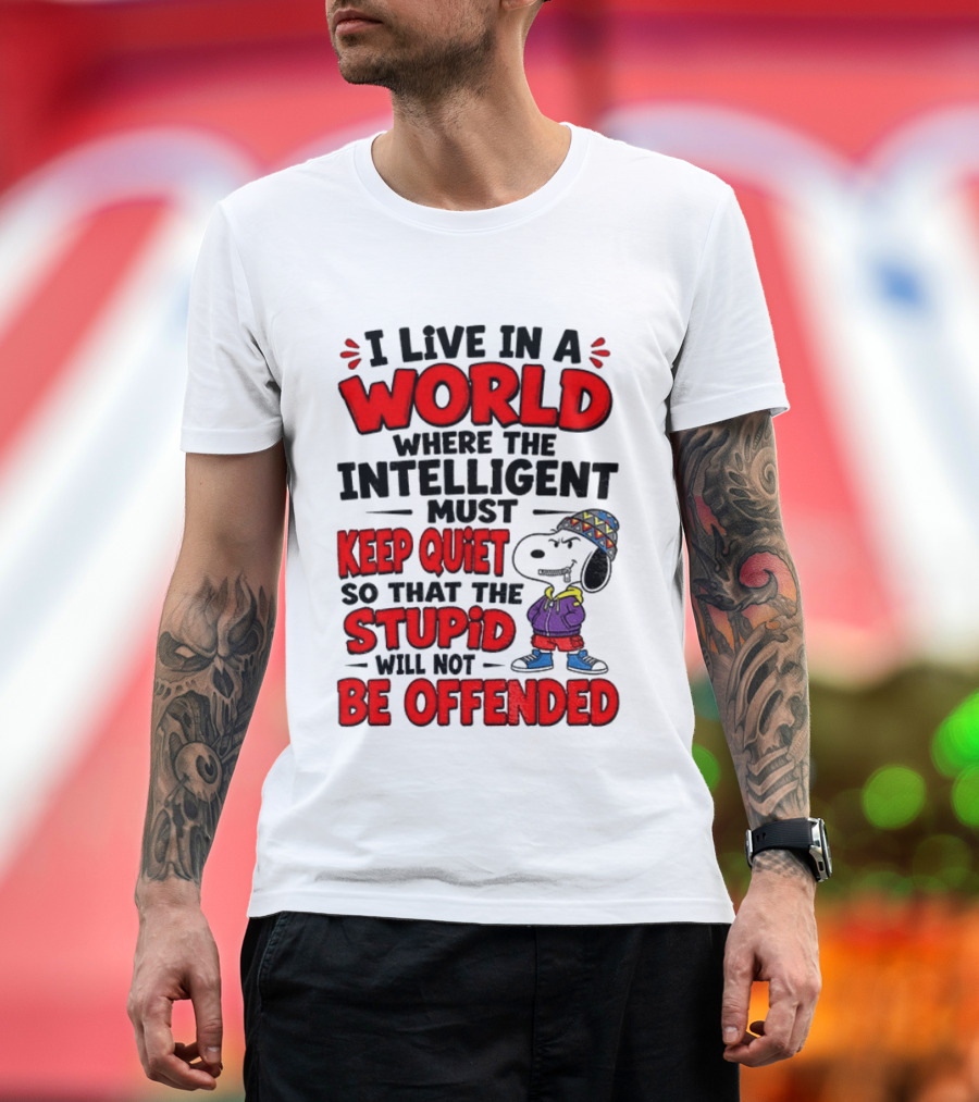 I Live In A World Where The Intelligent Must Keep Quiet So That The Stupid Will Not Be Offended Snoopy T-Shirt