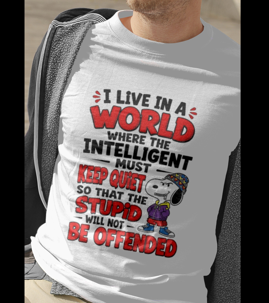 I Live In A World Where The Intelligent Must Keep Quiet So That The Stupid Will Not Be Offended Snoopy T-Shirt
