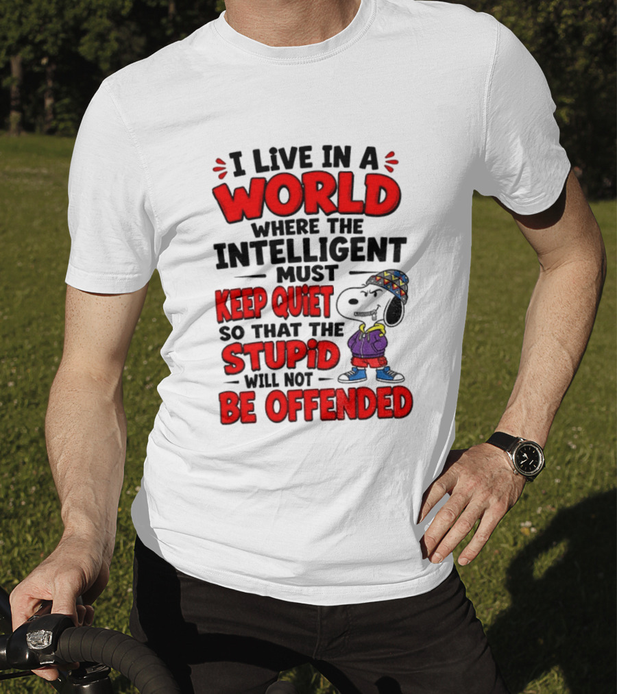 I Live In A World Where The Intelligent Must Keep Quiet So That The Stupid Will Not Be Offended Snoopy T-Shirt