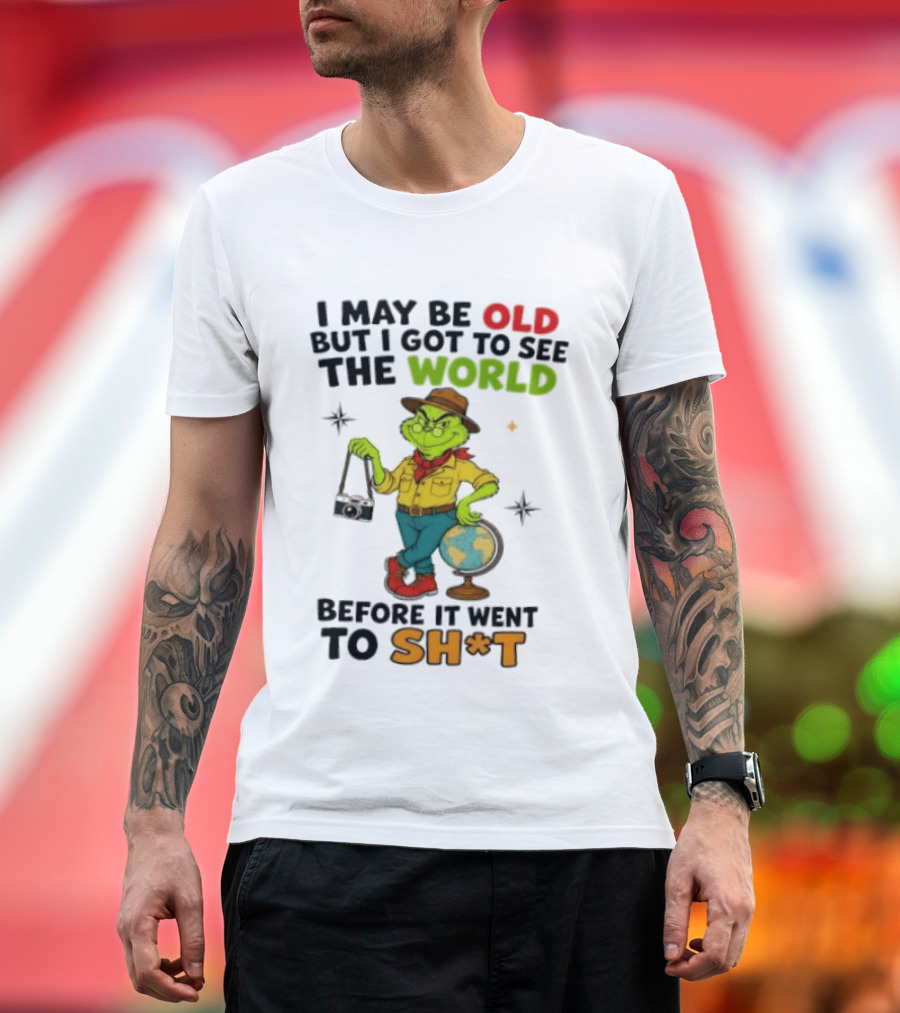 The Grinch I May Be Old But I Got To See The World Before It Went To Sh*t T-Shirt