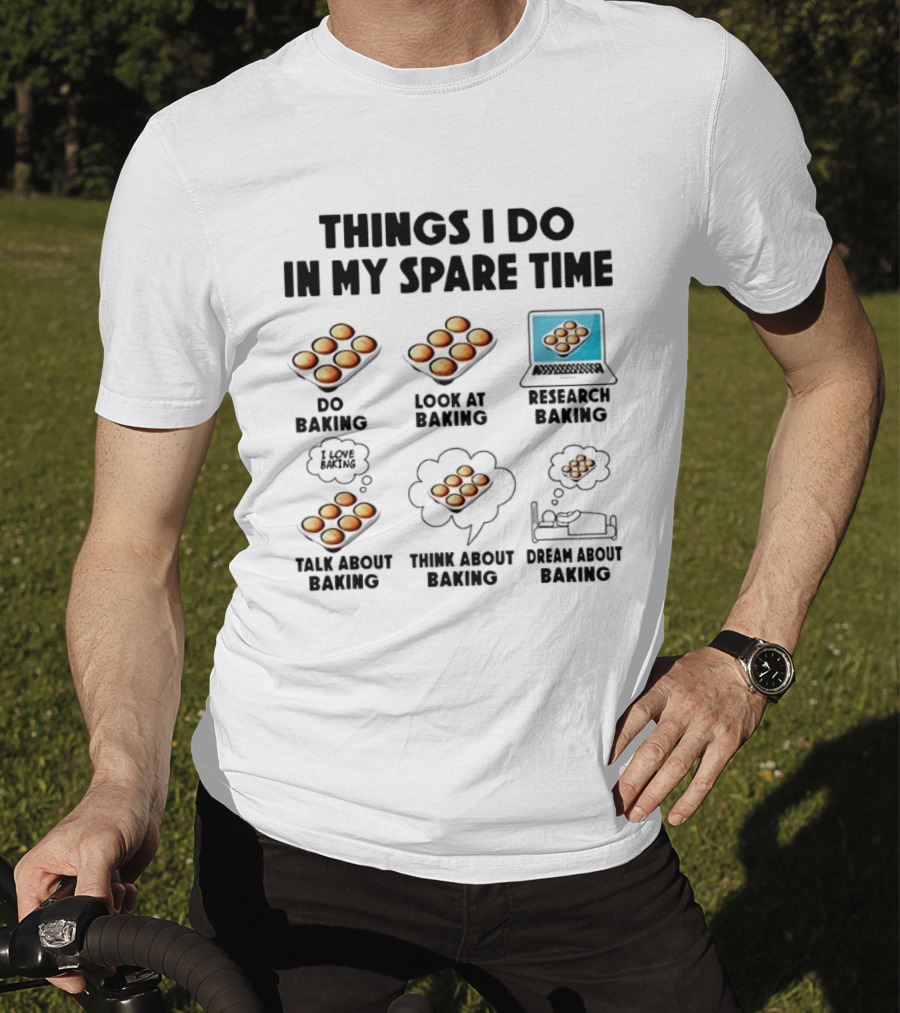 Things I Do In My Spare Time Do Baking Look At Baking Research Baking Talk About Baking Think About Baking Dream About Baking T-Shirt