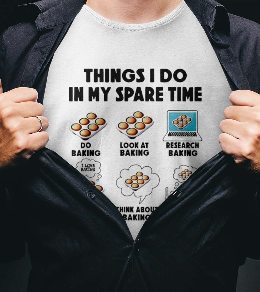 Things I Do In My Spare Time Do Baking Look At Baking Research Baking Talk About Baking Think About Baking Dream About Baking T-Shirt