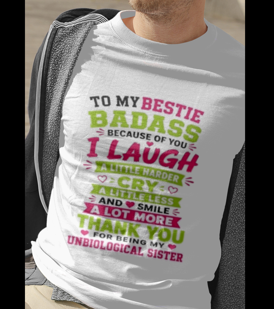 To My Bestie Badass Because Of You I Laugh Harder Cry Less Smile A Lot More Thank You For Being My Unbiological Sister T-Shirt
