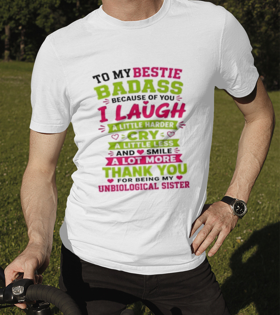 To My Bestie Badass Because Of You I Laugh Harder Cry Less Smile A Lot More Thank You For Being My Unbiological Sister T-Shirt