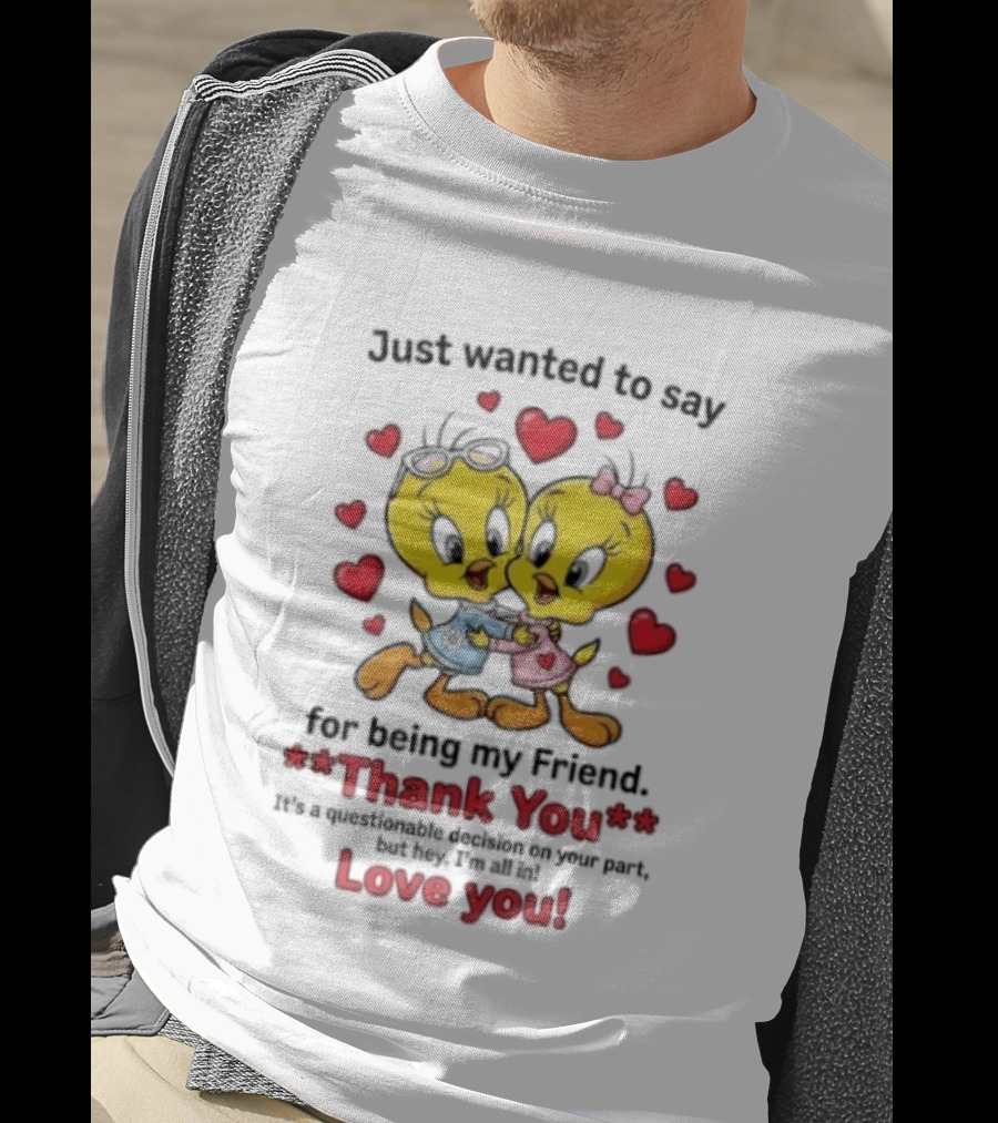 Just Wanted To Say Thank You For Being My Friend Tweety Bird Love You T-Shirt