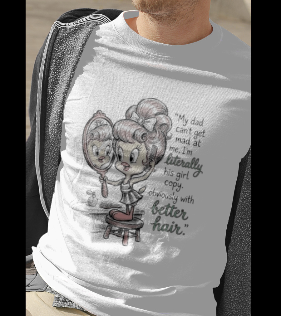 Tweety Bird My Dad Can't Get Mad At Me I'm Literally His Girl Copy With Better Hair T-Shirt
