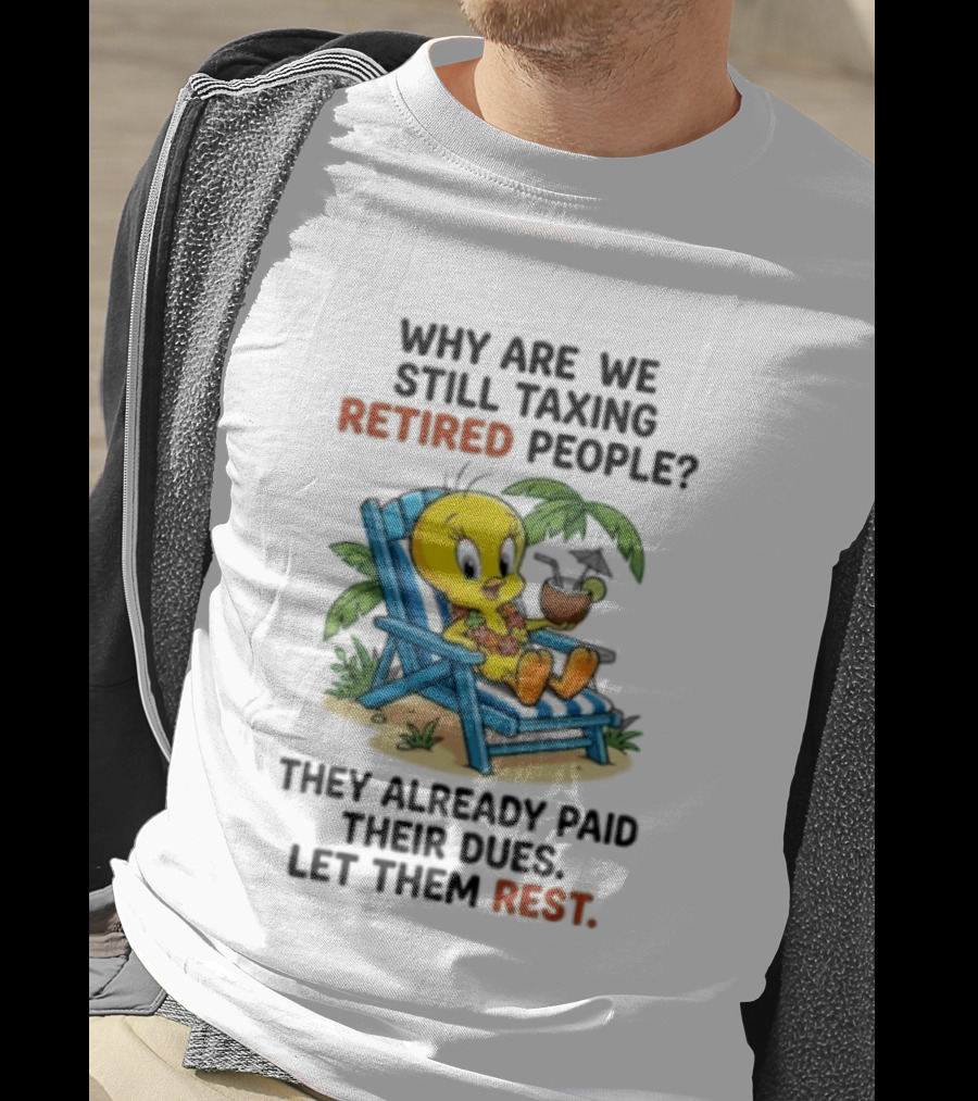 Tweety Bird Why Are We Still Taxing Retired People Let Them Rest Relaxing On Beach Chair With Drink T-Shirt