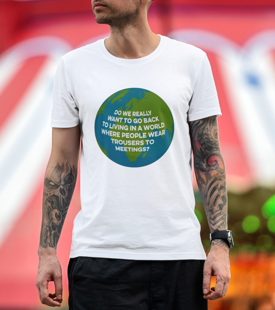Living In A World Where People Wear Trousers To Meetings T-Shirt