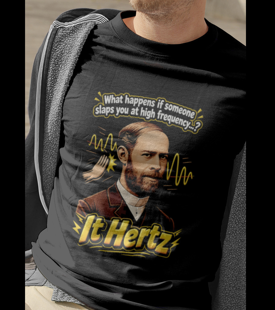 Heinrich Hertz What Happens If Someone Slaps You At High Frequency It Hertz T-Shirt