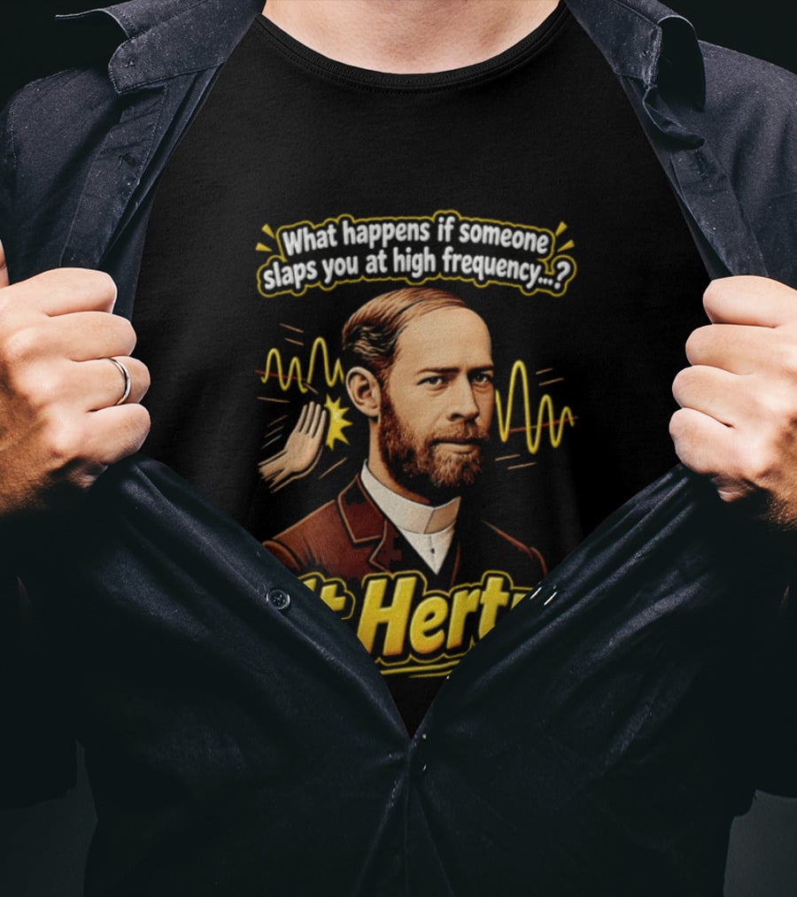 Heinrich Hertz What Happens If Someone Slaps You At High Frequency It Hertz T-Shirt