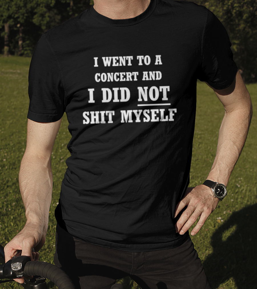 I Went To A Concert And I Did Not Shit Myself T-Shirt