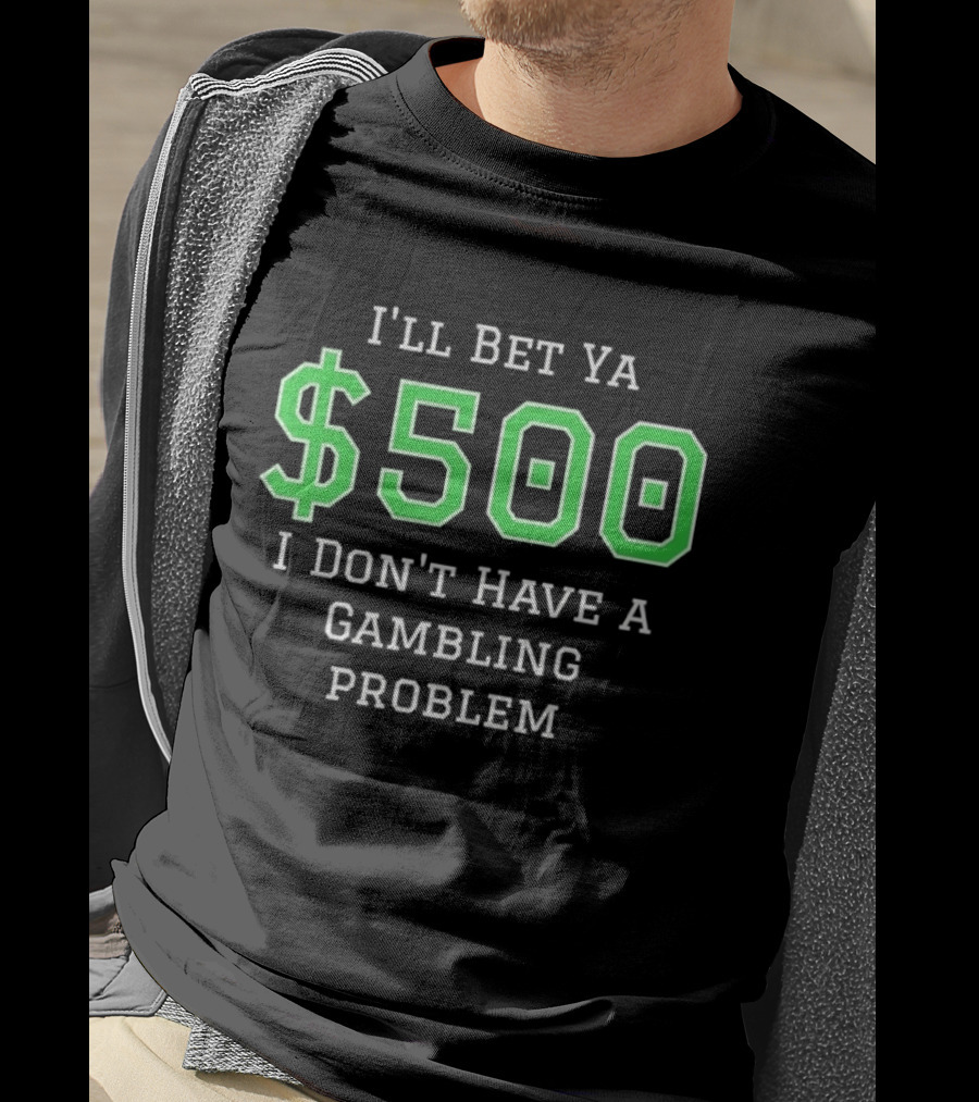 I'll Bet Ya $500 I Don't Have A Gambling Problem Text In Green And White T-Shirt