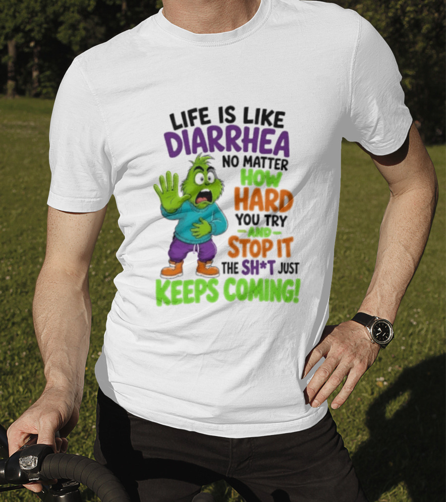 Life Is Like Diarrhea No Matter How Hard You Try And Stop It The Sh*t Just Keeps Coming Grinch T-Shirt