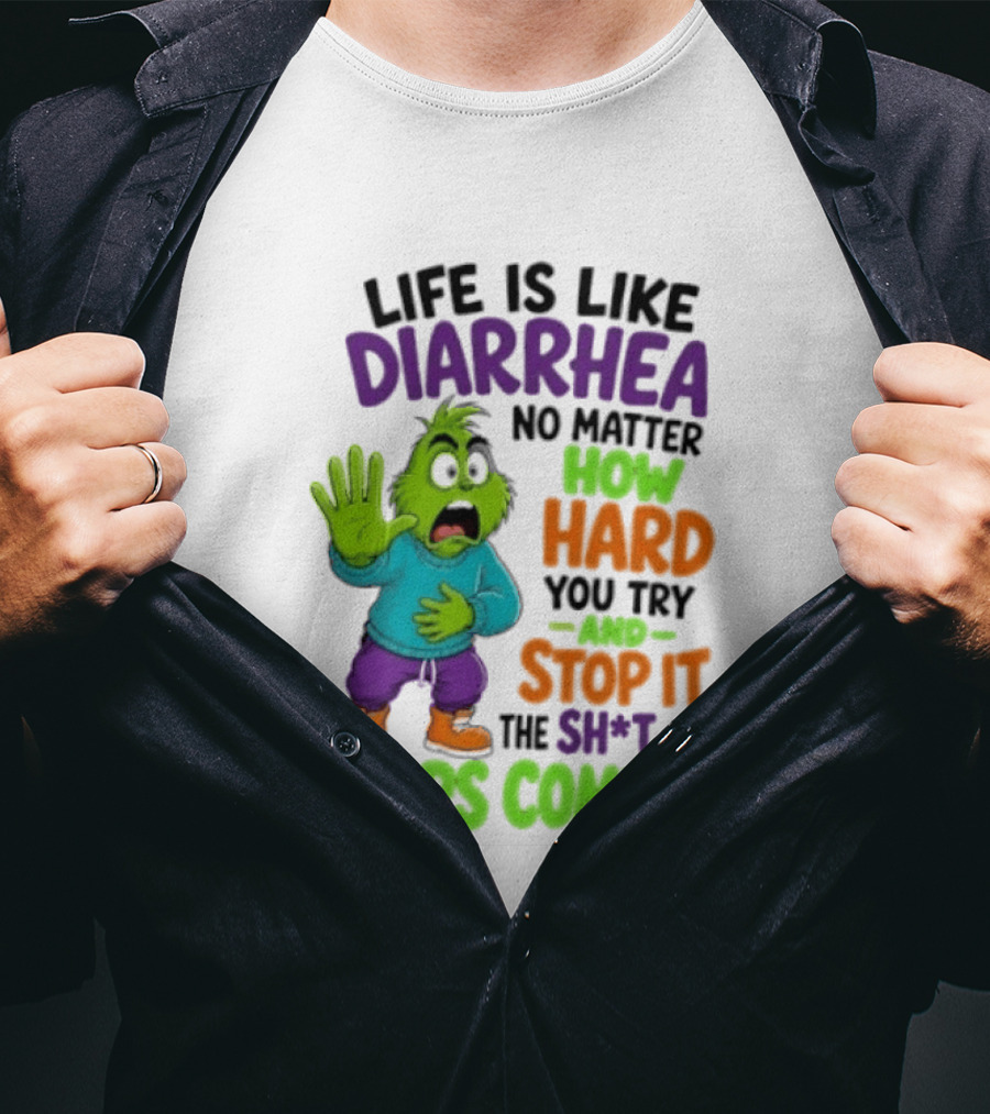 Life Is Like Diarrhea No Matter How Hard You Try And Stop It The Sh*t Just Keeps Coming Grinch T-Shirt