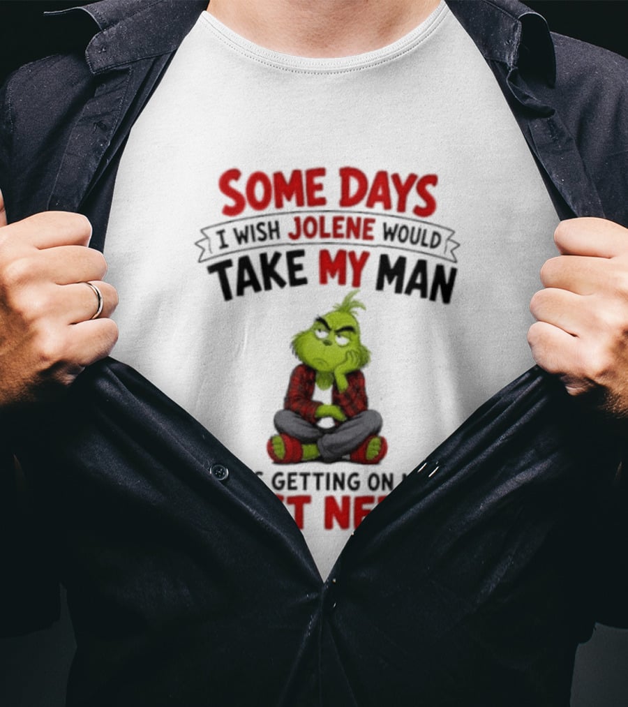 Grinch Some Days I Wish Jolene Would Take My Man He's Getting On My Last Nerve T-Shirt