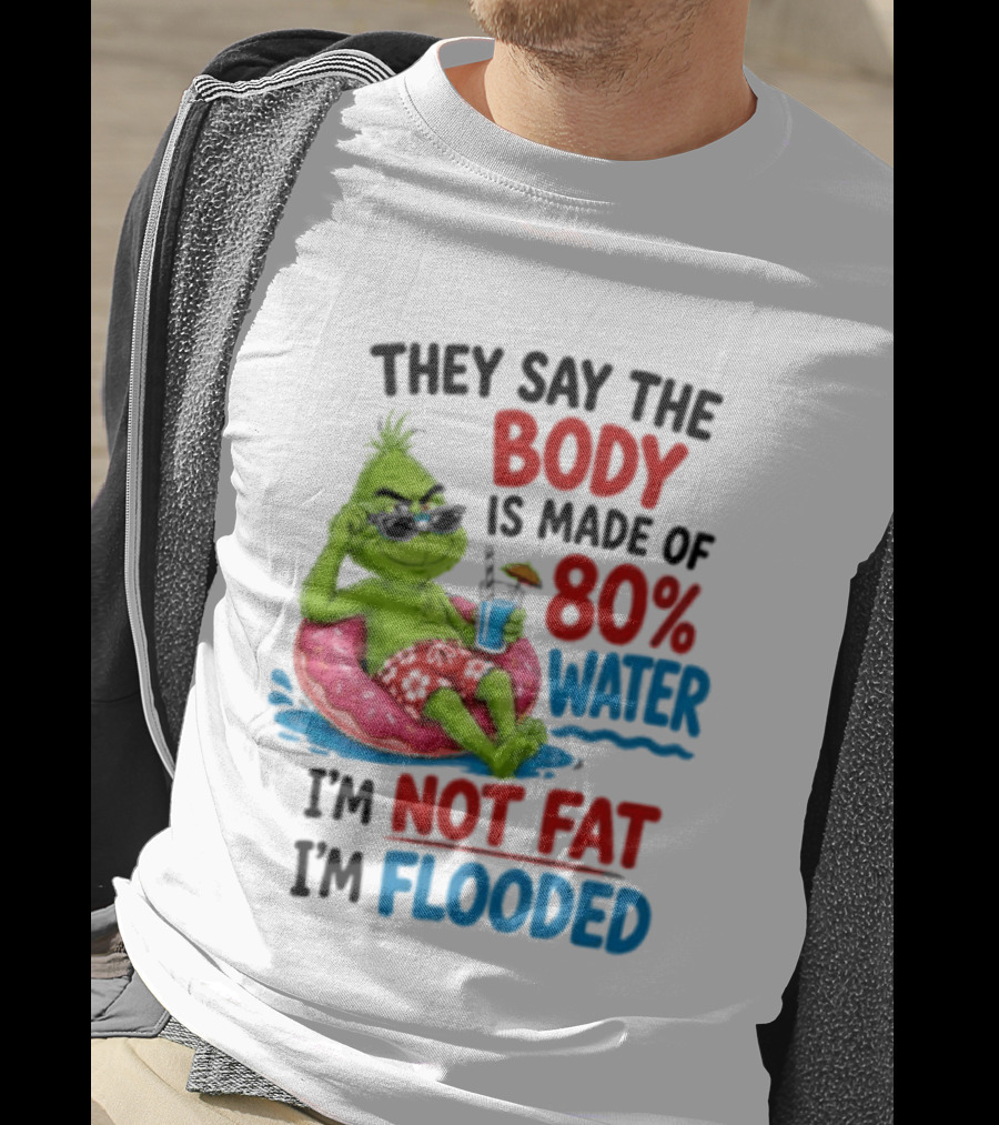 They Say The Body Is Made Of 80 Percent Water I'm Not Fat I'm Flooded Grinch Floating Relaxation Humor T-Shirt