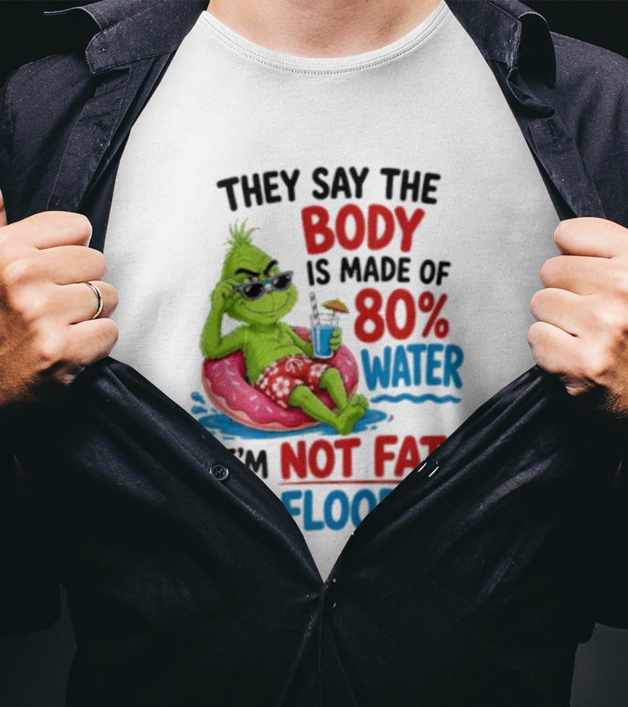 They Say The Body Is Made Of 80 Percent Water I'm Not Fat I'm Flooded Grinch Floating Relaxation Humor T-Shirt