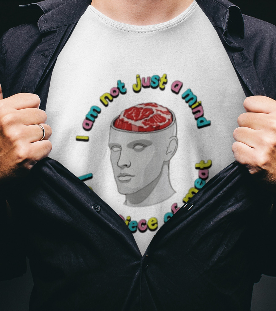 I Am Not Just A Mind I Am A Piece Of Meat Head With Meat Inside T-Shirt