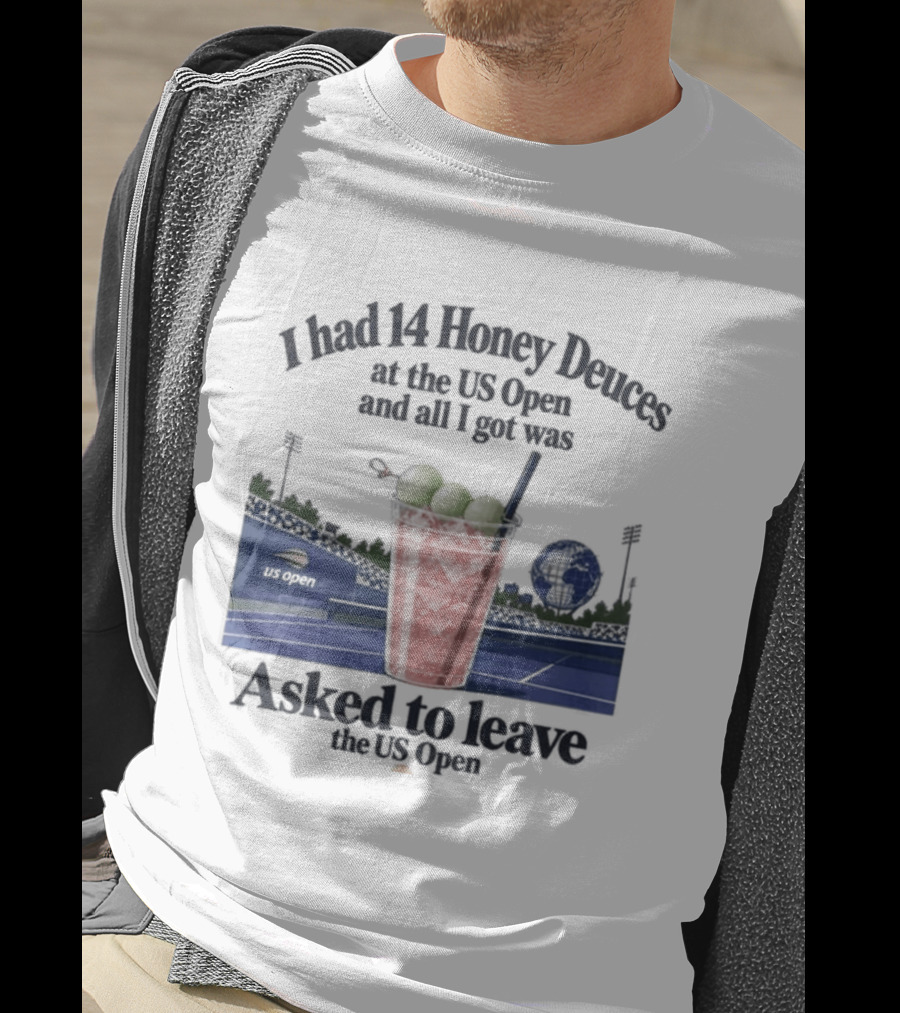 I Had 14 Honey Deuces At The US Open And All I Got Was Asked To Leave The US Open T-Shirt
