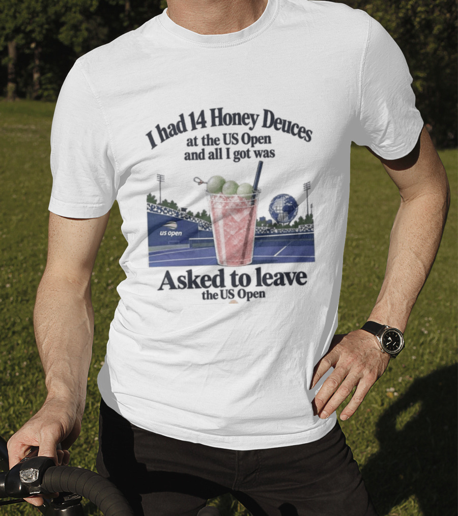 I Had 14 Honey Deuces At The US Open And All I Got Was Asked To Leave The US Open T-Shirt