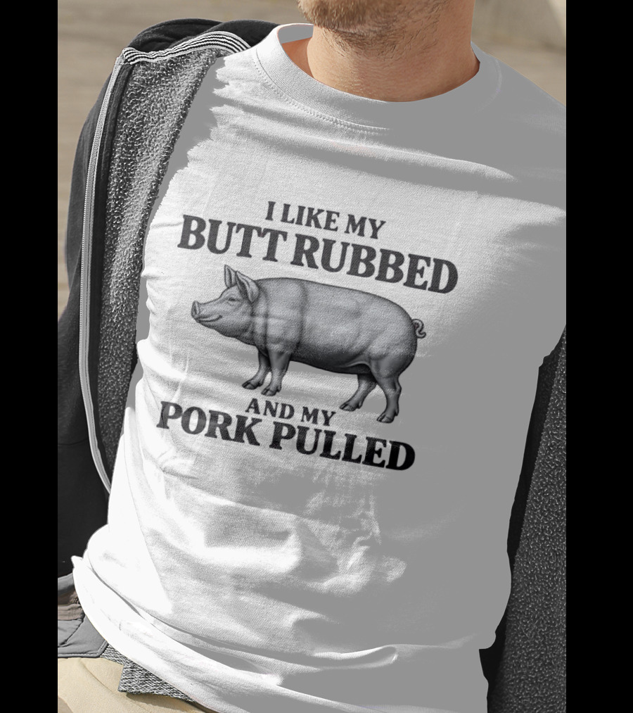 I Like My Butt Rubbed And My Pork Pulled Pig BBQ Humor T-Shirt