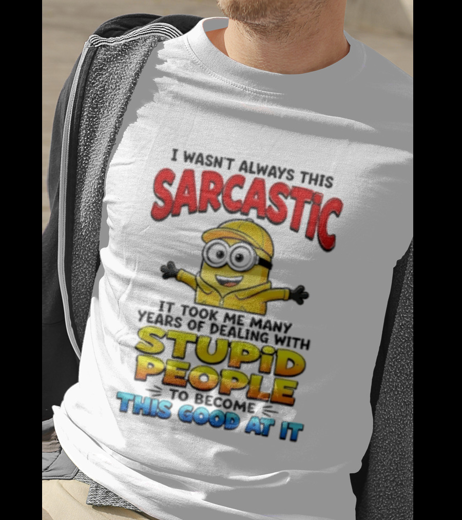 I Wasn't Always This Sarcastic Took Many Years Dealing With Stupid People To Become This Good T-Shirt