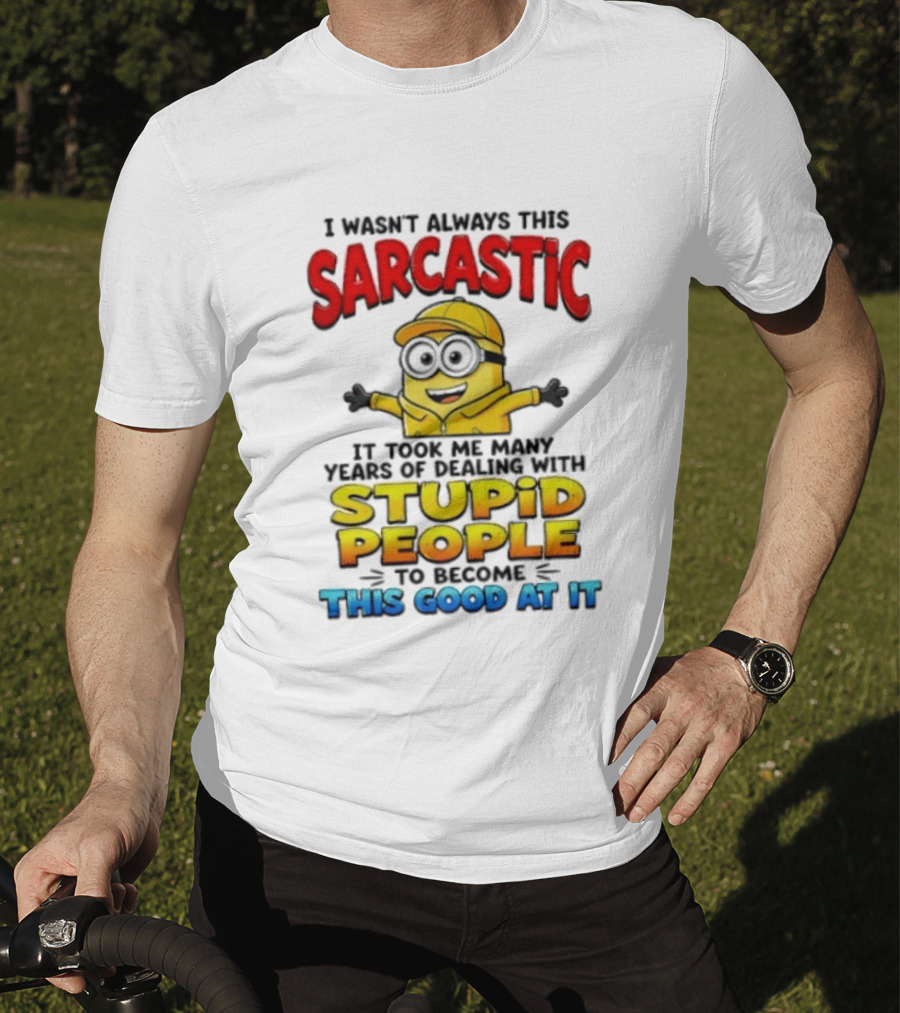 I Wasn't Always This Sarcastic Took Many Years Dealing With Stupid People To Become This Good T-Shirt