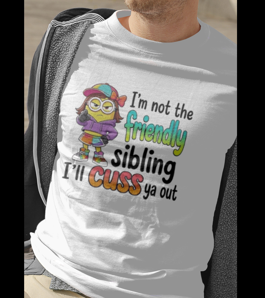 Minion I'm Not The Friendly Sibling I'll Cuss Ya Out Colorful Outfit T-Shirt