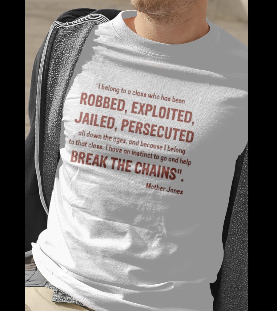 Mother Jones Belong To A Class Robbed Exploited Jailed Persecuted Break The Chains T-Shirt