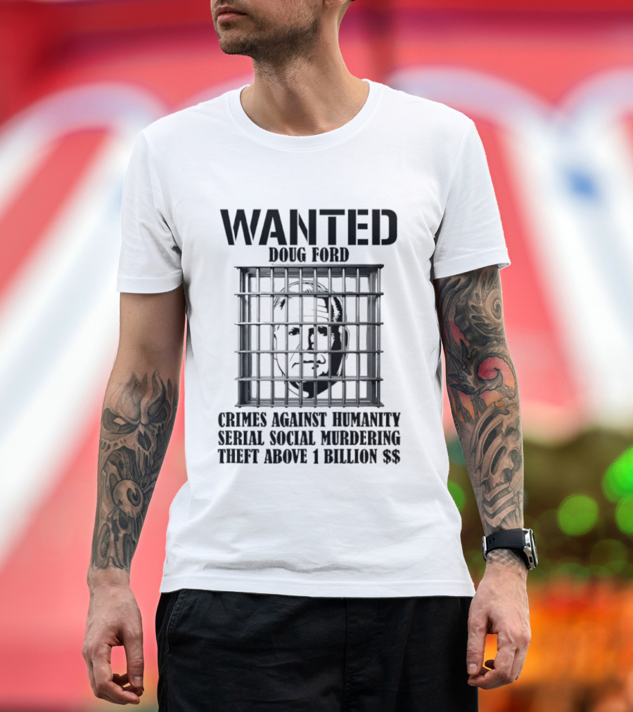 Wanted Doug Ford Crimes Against Humanity Serial Social Murdering Theft Above 1 Billion Dollars T-Shirt
