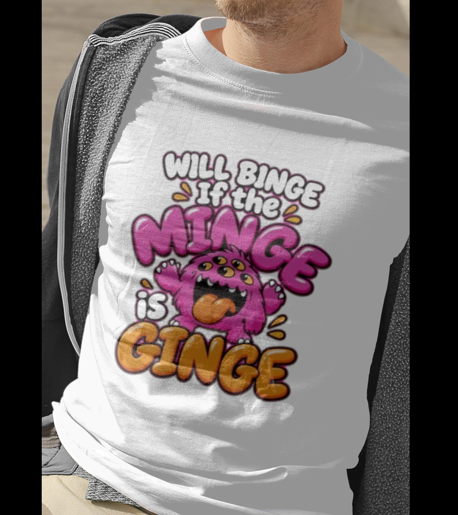 Will Binge If The Minge Is Ginge Monster T-Shirt
