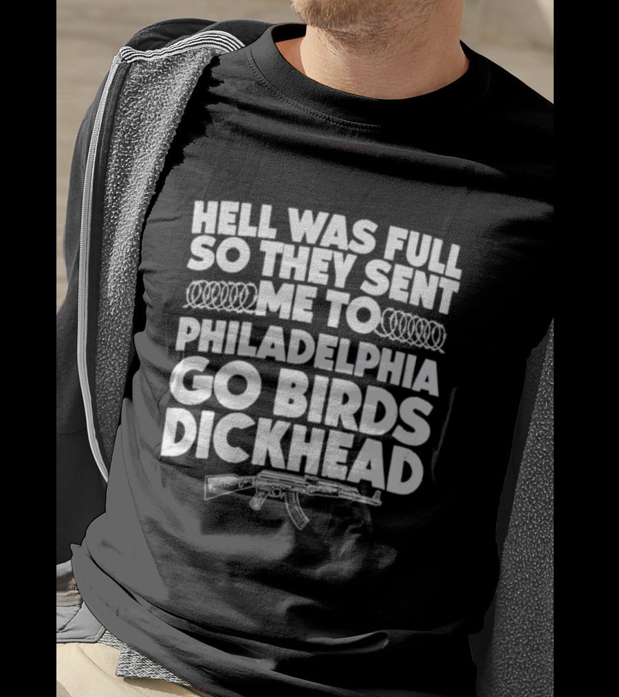 Hell Was Full So They Sent Me To Philadelphia Go Birds Dickhead T-Shirt