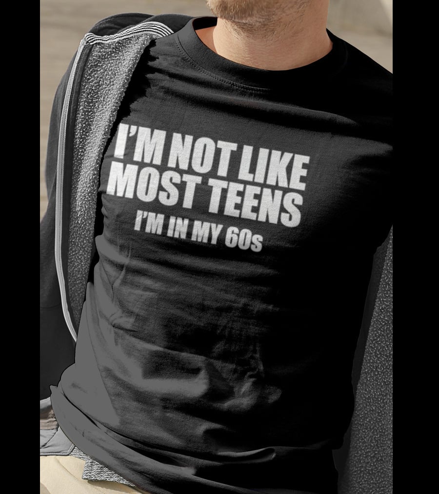 I'm Not Like Most Teens I'm In My 60s Sixty Years Old Birthday Humor T-Shirt