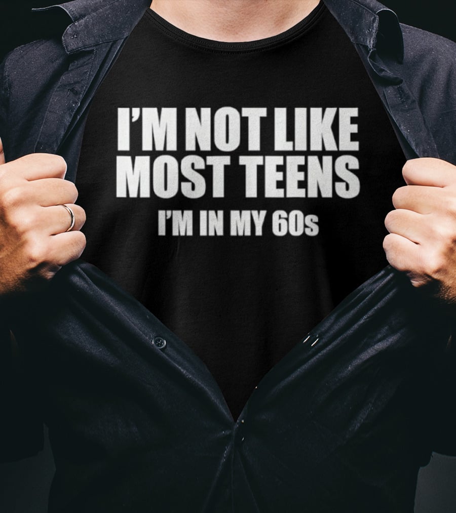 I'm Not Like Most Teens I'm In My 60s Sixty Years Old Birthday Humor T-Shirt