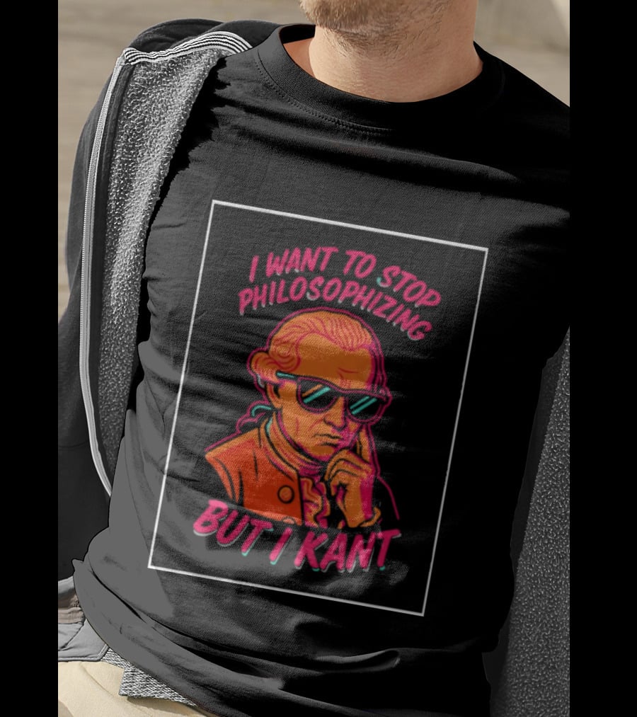 I Want To Stop Philosophizing But I Kant T-Shirt