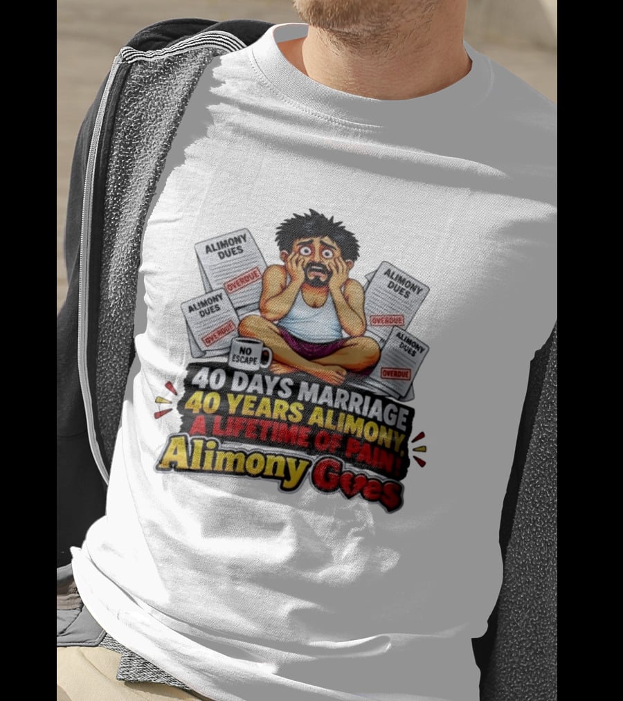 40 Days Marriage 40 Years Alimony A Lifetime Of Pain Alimony Goes No Escape Overdue Dues T-Shirt