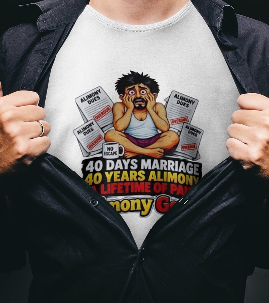 40 Days Marriage 40 Years Alimony A Lifetime Of Pain Alimony Goes No Escape Overdue Dues T-Shirt