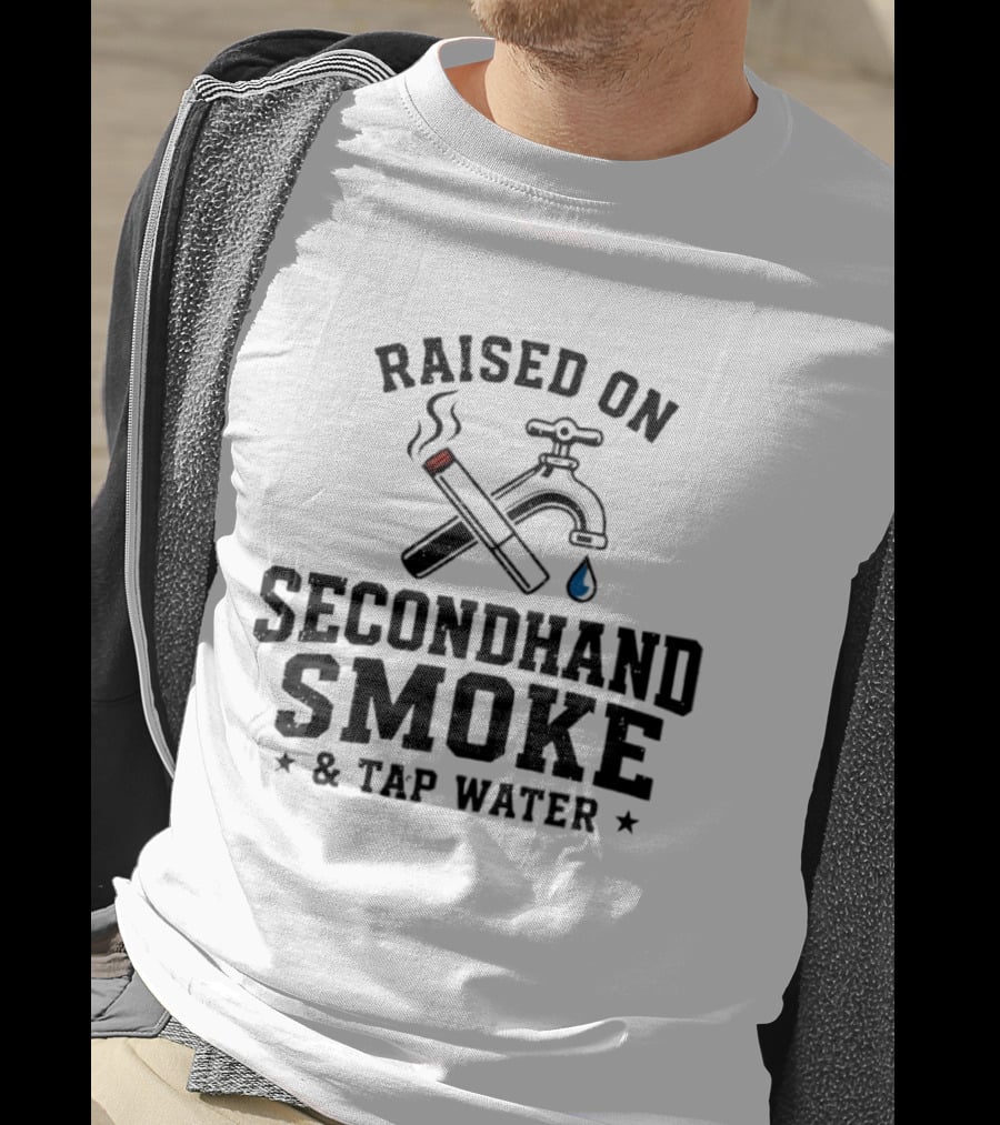 Raised On Secondhand Smoke And Tap Water Cigarette And Faucet T-Shirt