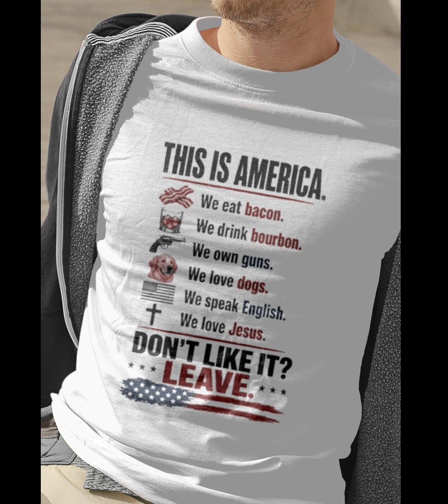 This Is America We Eat Bacon Drink Bourbon Own Guns Love Dogs Speak English Love Jesus Don't Like It Leave T-Shirt