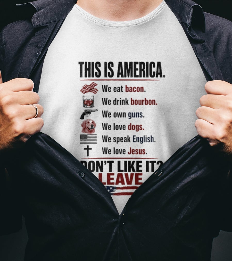 This Is America We Eat Bacon Drink Bourbon Own Guns Love Dogs Speak English Love Jesus Don't Like It Leave T-Shirt