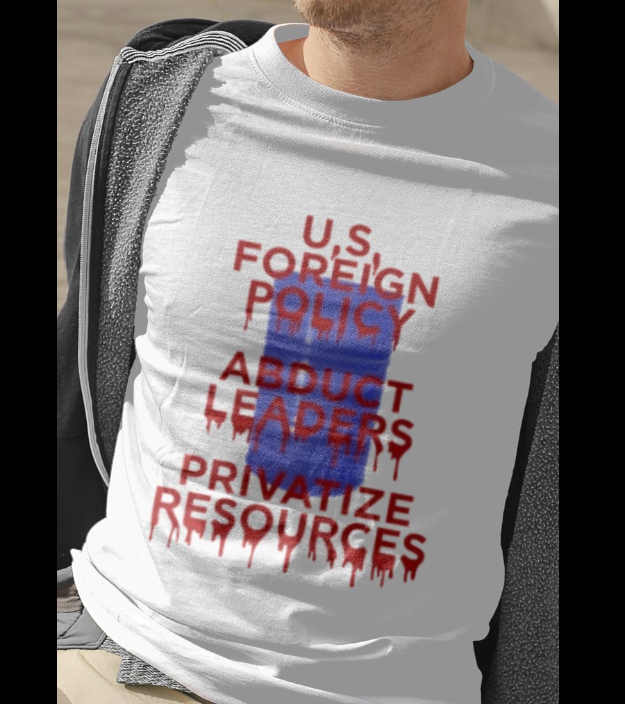 U.S. Foreign Policy Abduct Leaders Privatize Resources Dripping Red T-Shirt