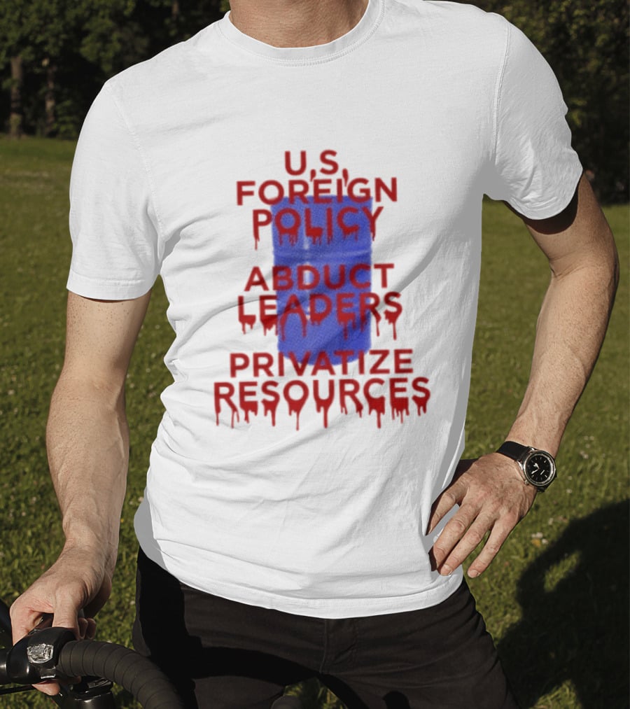U.S. Foreign Policy Abduct Leaders Privatize Resources Dripping Red T-Shirt