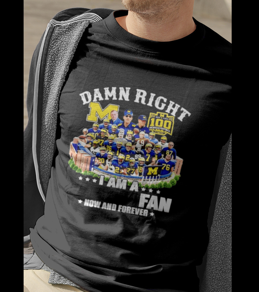 Damn Right I Am A Michigan Football Fan Now And Forever 100 Years Legacy T-Shirt