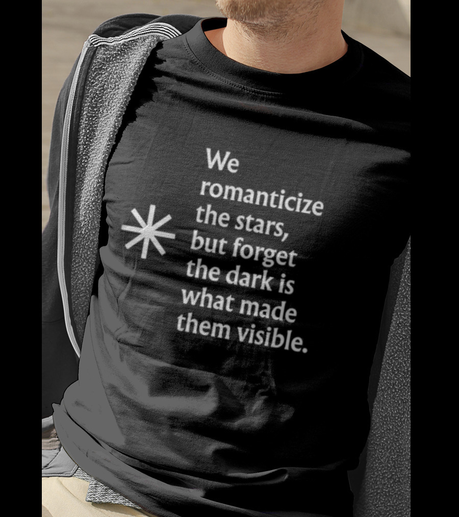 We Romanticize The Stars But Forget The Dark Is What Made Them Visible T-Shirt