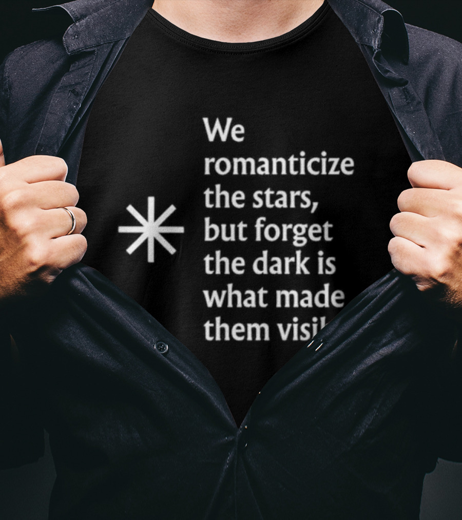 We Romanticize The Stars But Forget The Dark Is What Made Them Visible T-Shirt
