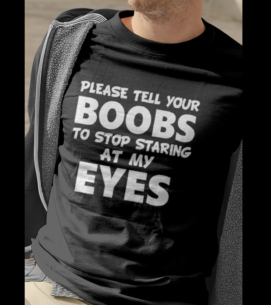 Please Tell Your Boobs To Stop Staring At My Eyes T-Shirt