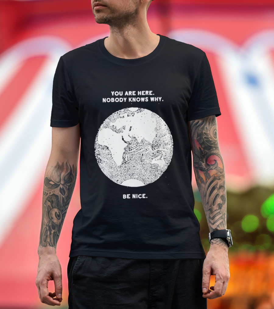 You Are Here Nobody Knows Why Be Nice Earth Concept T-Shirt