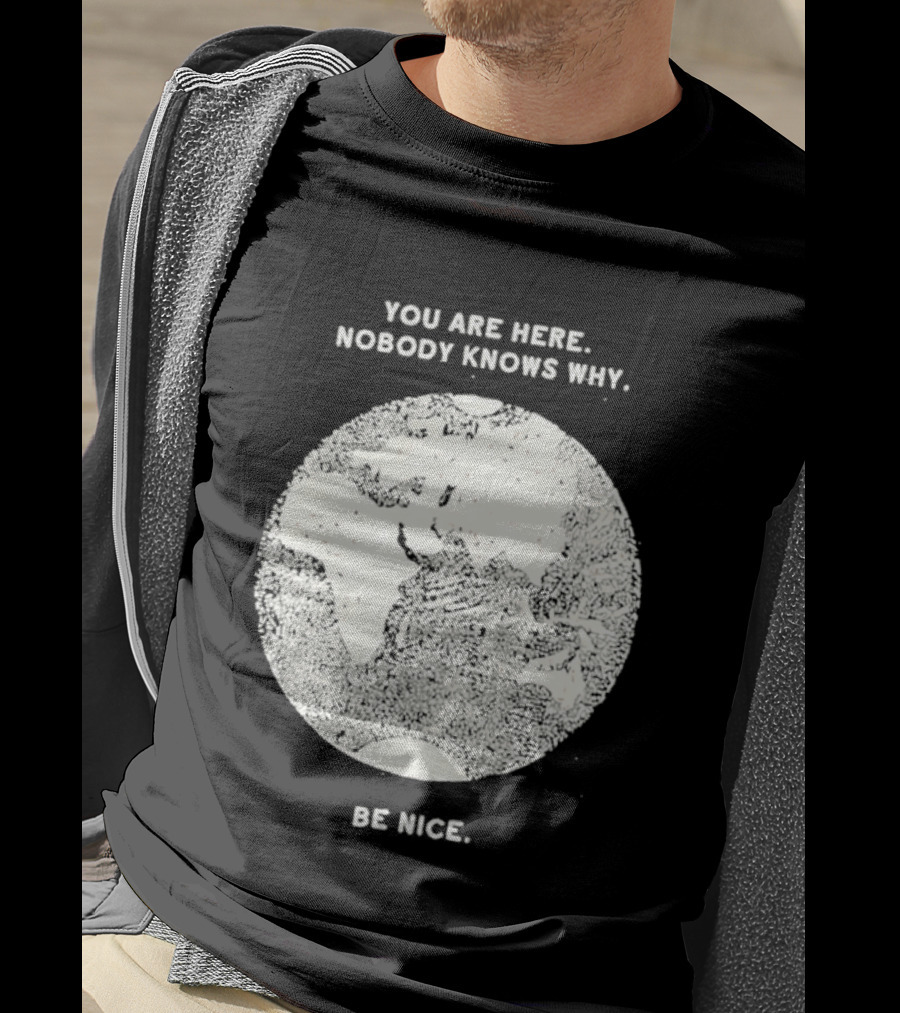You Are Here Nobody Knows Why Be Nice Earth Concept T-Shirt